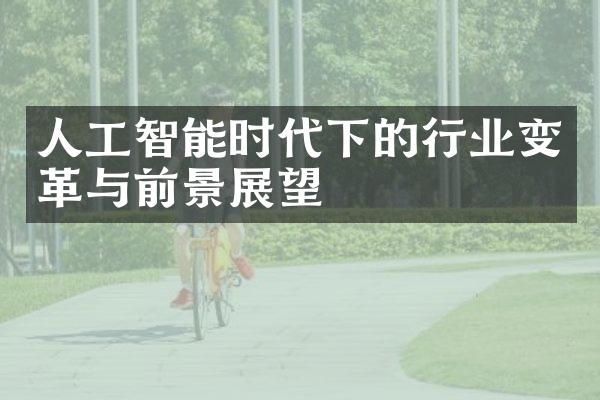 人工智能时代下的行业变革与前景展望
