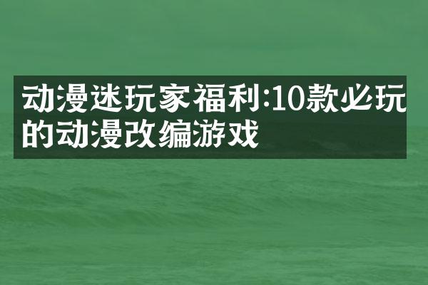 动漫迷玩家福利:10款必玩的动漫改编游戏