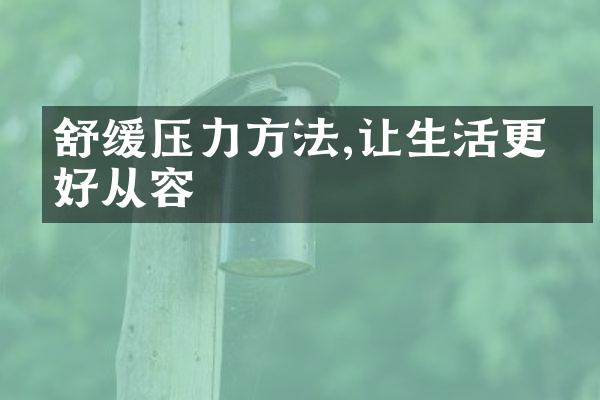 舒缓压力方法,让生活更美好从容