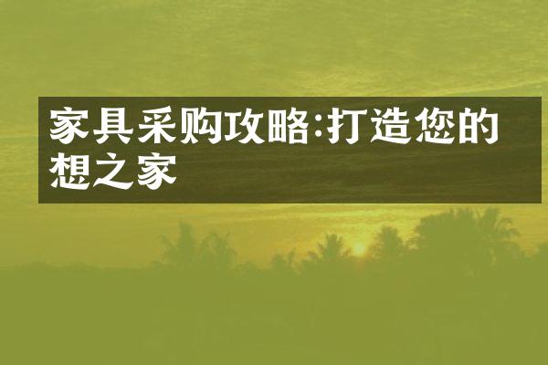 家具采购攻略:打造您的理想之家
