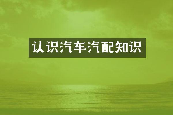 认识汽车汽配知识