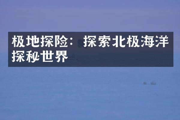 极地探险：探索北极海洋探秘世界