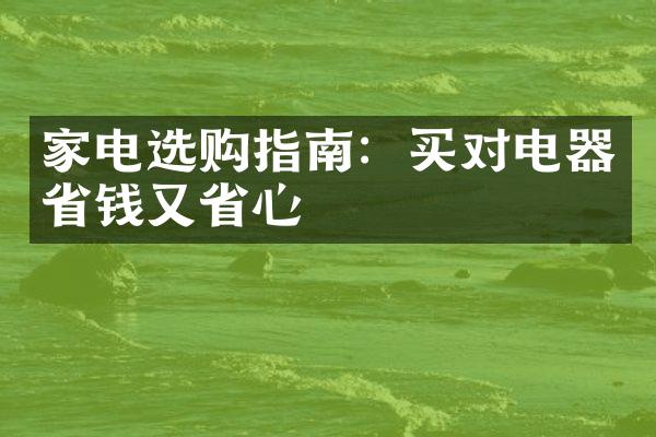 家电选购指南：买对电器省钱又省心