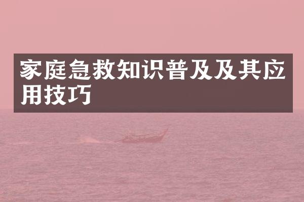 家庭急救知识普及及其应用技巧