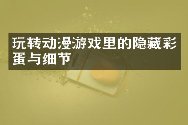 玩转动漫游戏里的隐藏彩蛋与细节