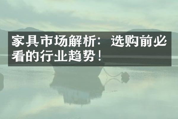 家具市场解析：选购前必看的行业趋势！