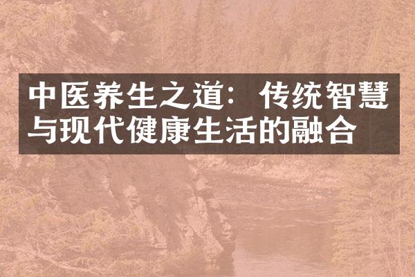 中医养生之道：传统智慧与现代健康生活的融合