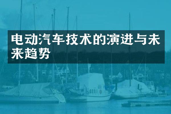 电动汽车技术的演进与未来趋势