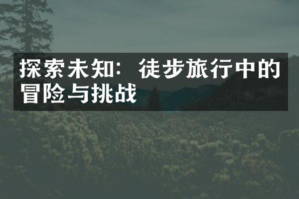 探索未知：徒步旅行中的冒险与挑战