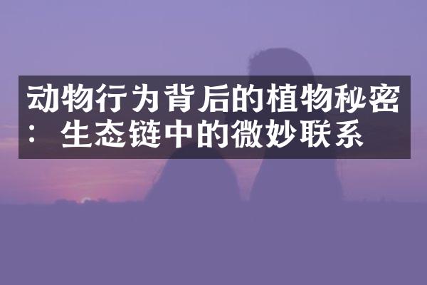 动物行为背后的植物秘密：生态链中的微妙联系