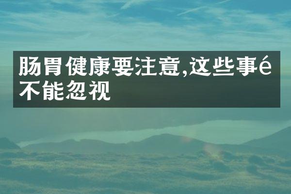 肠胃健康要注意,这些事项不能忽视