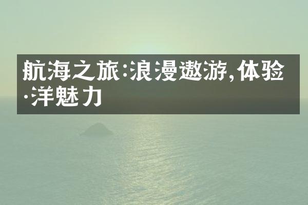航海之旅:浪漫遨游,体验海洋魅力