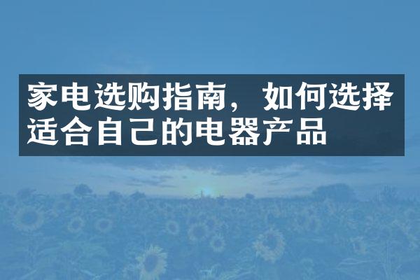 家电选购指南，如何选择适合自己的电器产品