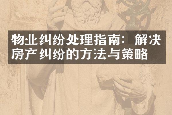 物业纠纷处理指南：解决房产纠纷的方法与策略