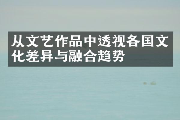 从文艺作品中透视各国文化差异与融合趋势