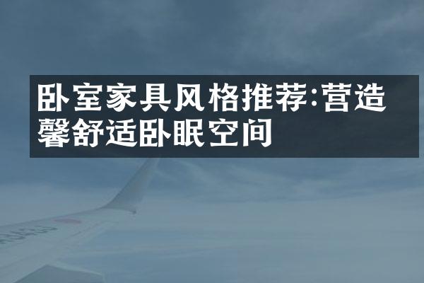 卧室家具风格推荐:营造温馨舒适卧眠空间