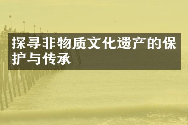 探寻非物质文化遗产的保护与传承