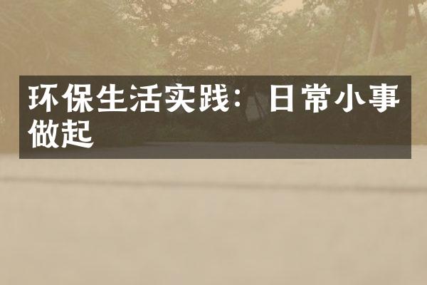 环保生活实践：日常小事做起