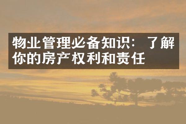 物业管理必备知识：了解你的房产权利和责任