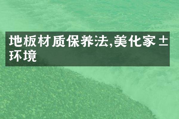 地板材质保养法,美化家居环境