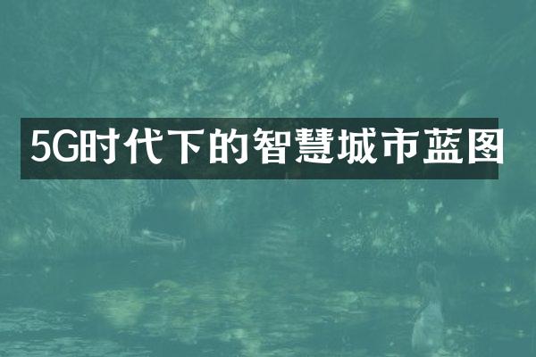 5G时代下的智慧城市蓝图
