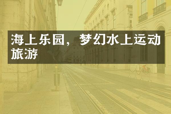 海上乐园，梦幻水上运动旅游