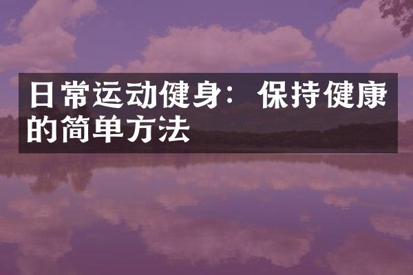 日常运动健身：保持健康的简单方法