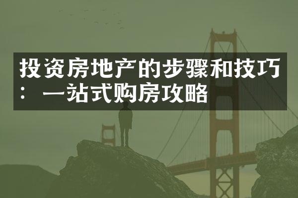 投资房地产的步骤和技巧：一站式购房攻略