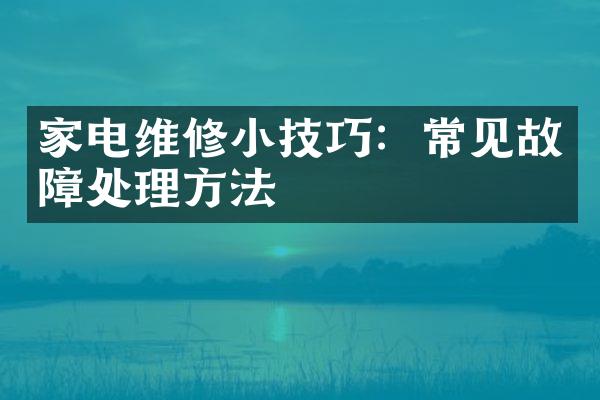 家电维修小技巧：常见故障处理方法