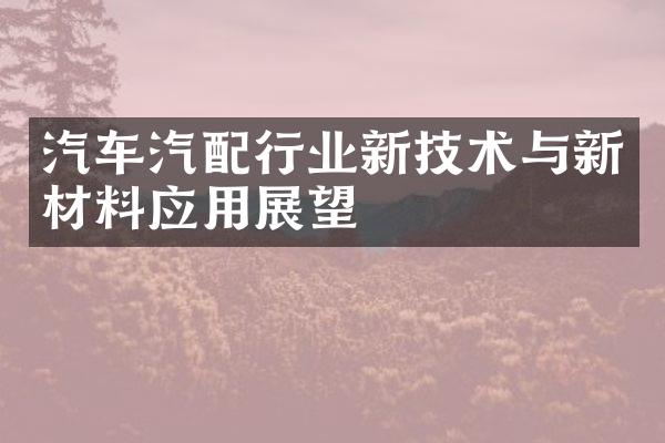 汽车汽配行业新技术与新材料应用展望
