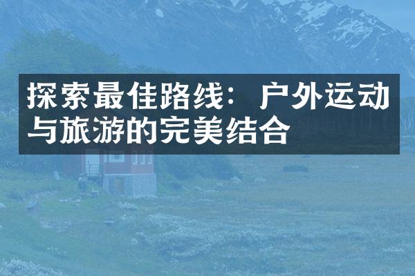 探索最佳路线：户外运动与旅游的完美结合