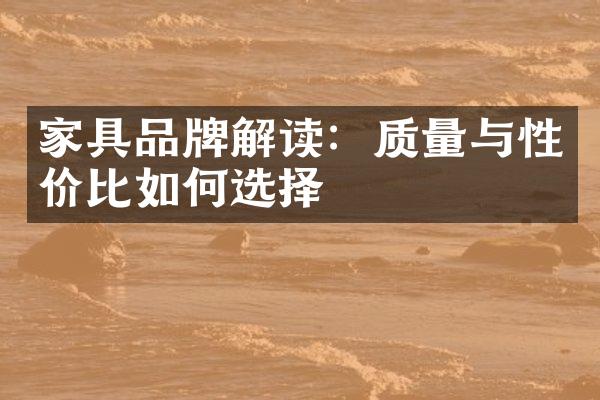 家具品牌解读：质量与性价比如何选择