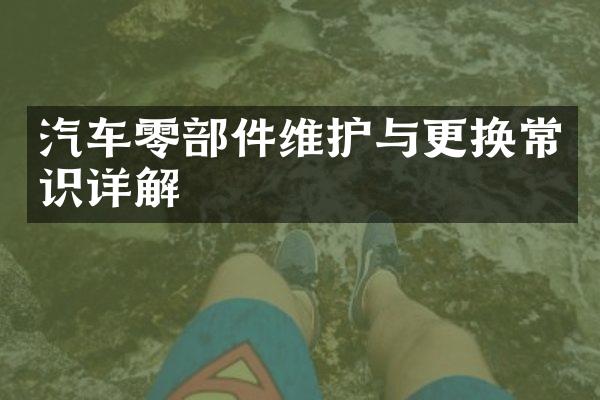 汽车零部件维护与更换常识详解