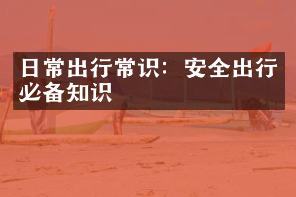 日常出行常识：安全出行必备知识