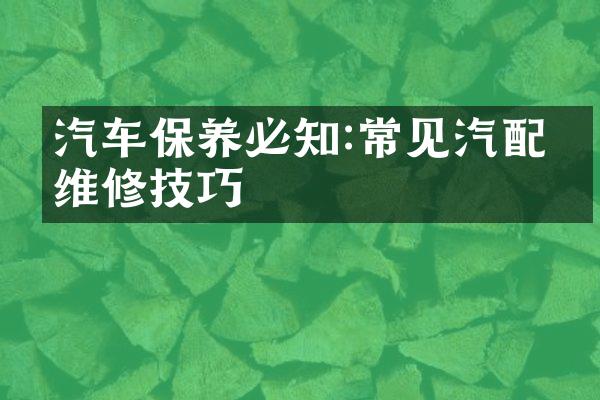 汽车保养必知:常见汽配件维修技巧