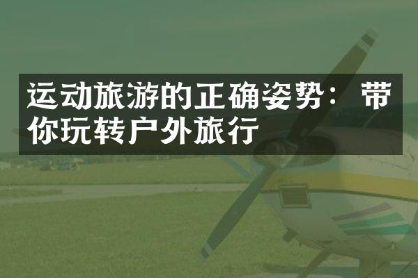 运动旅游的正确姿势：带你玩转户外旅行