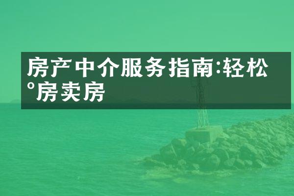 房产中介服务指南:轻松买房卖房