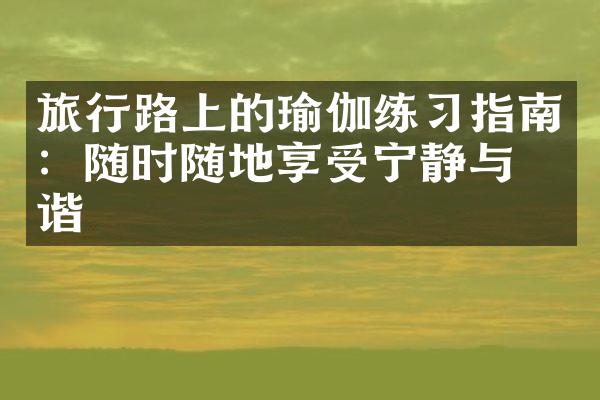 旅行路上的瑜伽练习指南：随时随地享受宁静与和谐