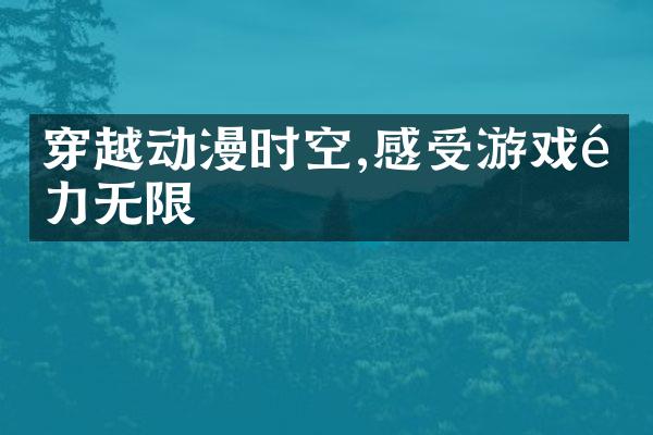 穿越动漫时空,感受游戏魅力无限