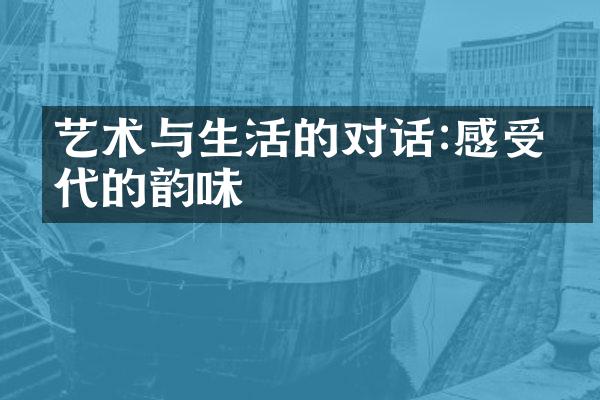 艺术与生活的对话:感受时代的韵味