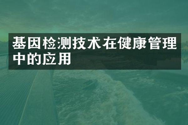 基因检测技术在健康管理中的应用
