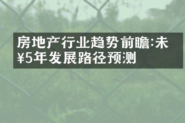 房地产行业趋势前瞻:未来5年发展路径预测