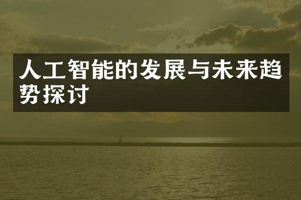 人工智能的发展与未来趋势探讨