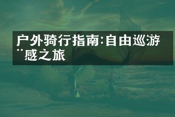 户外骑行指南:自由巡游动感之旅