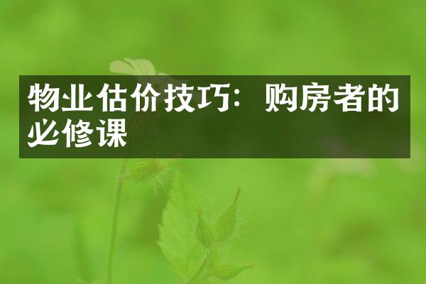 物业估价技巧：购房者的必修课