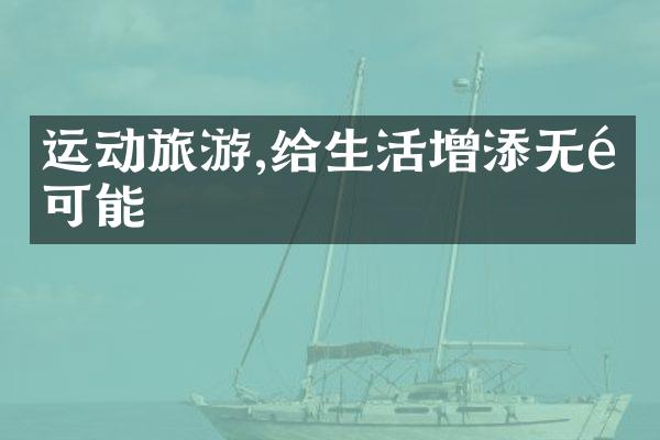 运动旅游,给生活增添无限可能