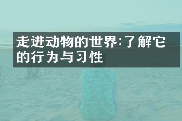 走进动物的世界:了解它们的行为与习性