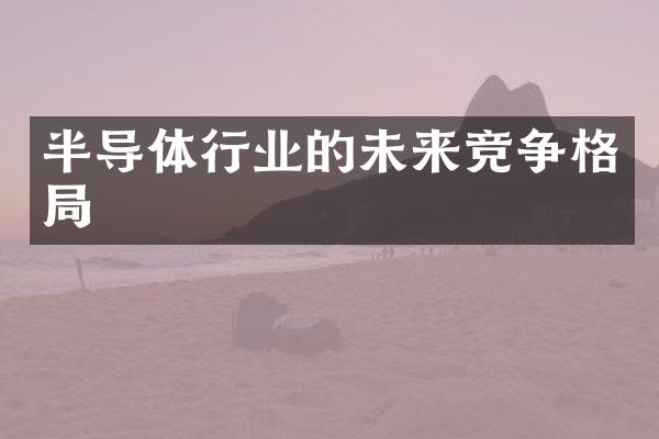 半导体行业的未来竞争格局