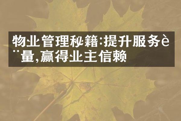 物业管理秘籍:提升服务质量,赢得业主信赖