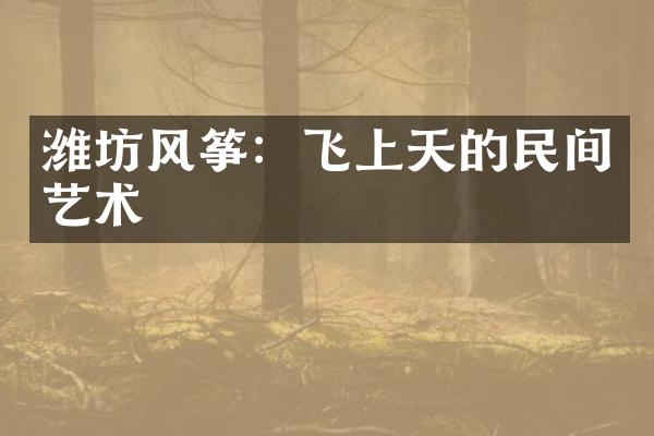 潍坊风筝：飞上天的民间艺术